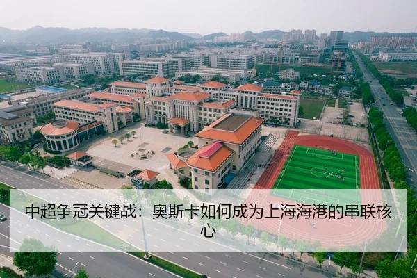 中超争冠关键战：奥斯卡如何成为上海海港的串联核心
