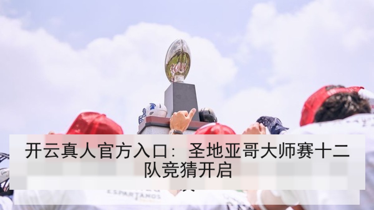开云真人官方入口: 圣地亚哥大师赛十二队竞猜开启
