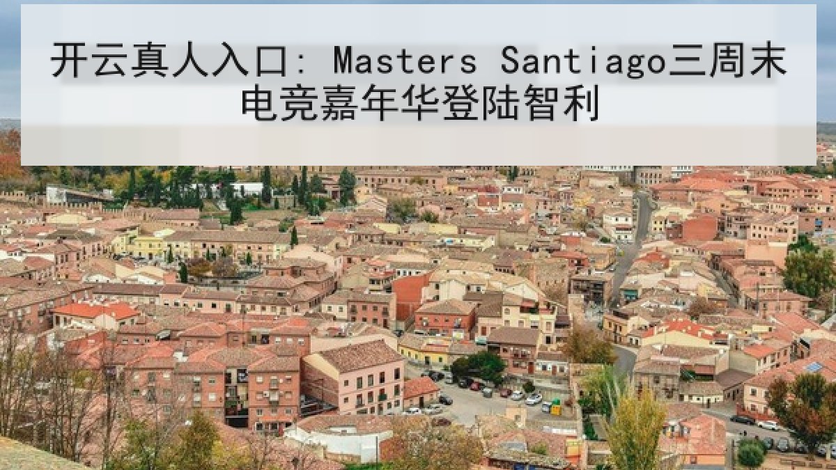 开云真人入口: Masters Santiago三周末电竞嘉年华登陆智利