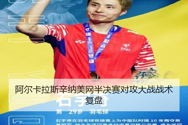 阿尔卡拉斯辛纳美网半决赛对攻大战战术复盘
