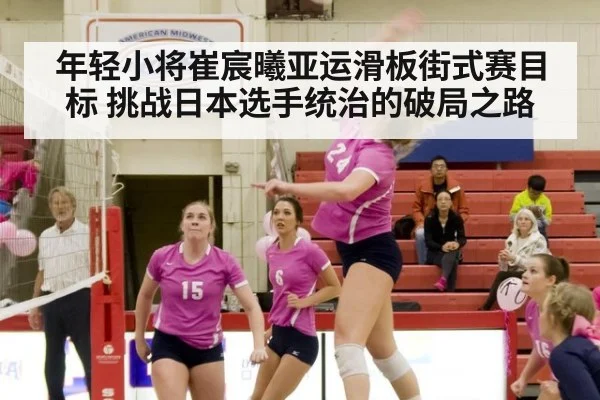 年轻小将崔宸曦亚运滑板街式赛目标 挑战日本选手统治的破局之路